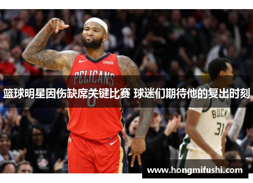 篮球明星因伤缺席关键比赛 球迷们期待他的复出时刻