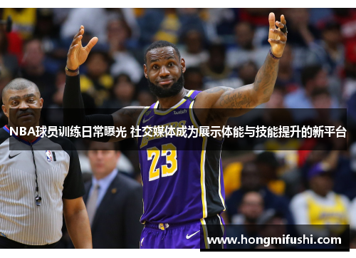 NBA球员训练日常曝光 社交媒体成为展示体能与技能提升的新平台